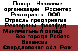 Повар › Название организации ­ Росинтер Ресторантс, ООО › Отрасль предприятия ­ Рестораны, фастфуд › Минимальный оклад ­ 30 000 - Все города Работа » Вакансии   . Свердловская обл.,Реж г.